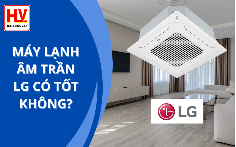 Máy lạnh âm trần LG có tốt không? Giá cả ra sao? - Giải đáp mọi thắc mắc