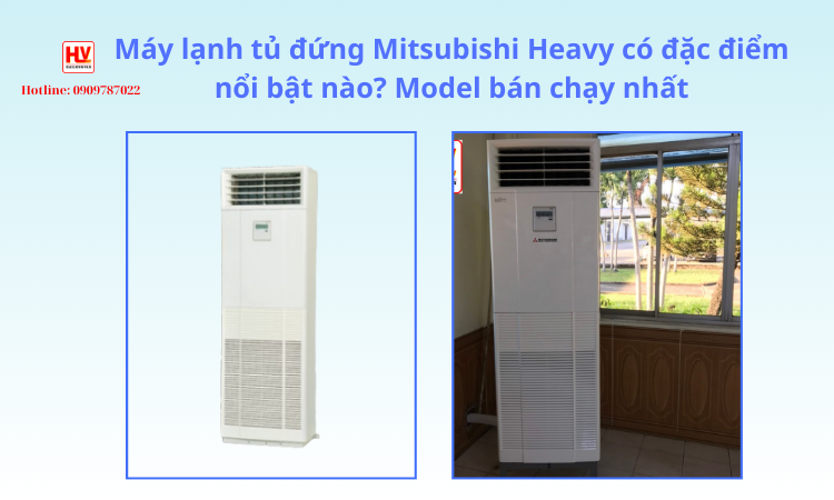 Máy lạnh tủ đứng Mitsubishi Heavy có đặc điểm nổi bật nào? Model nào bán chạy nhất?
